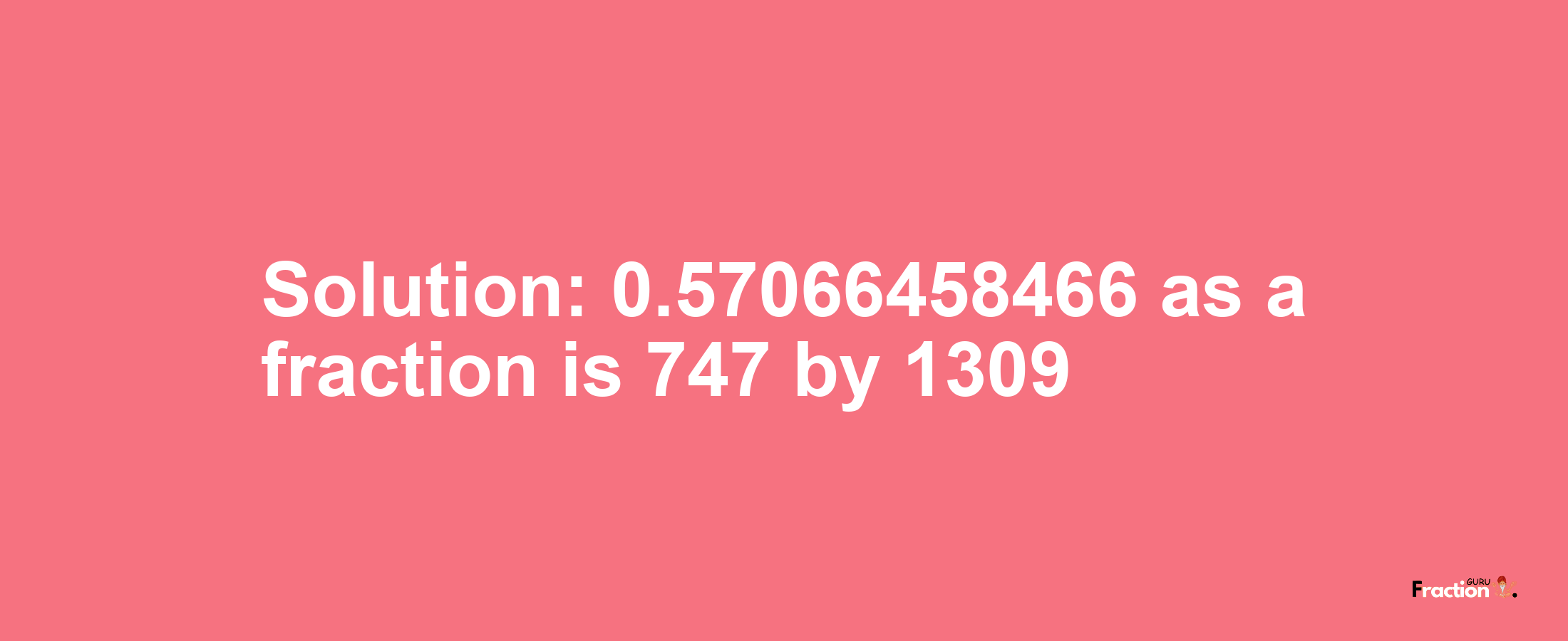 Solution:0.57066458466 as a fraction is 747/1309